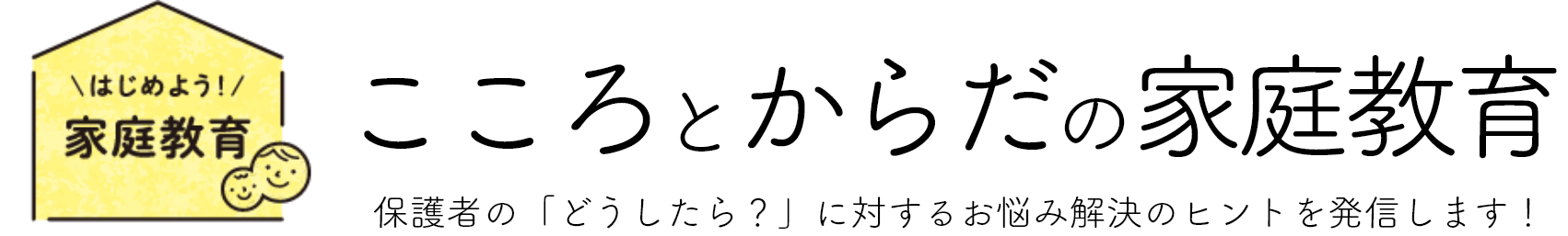 こころとからだの家庭教育 保護者の「どうしたら?」に対するお悩み解決のヒントを発信します!